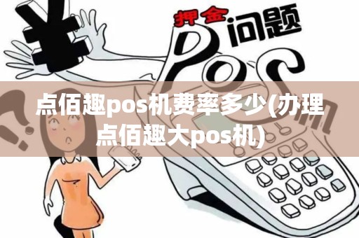 点佰趣pos机费率多少(办理点佰趣大pos机)