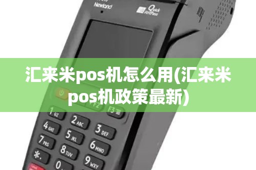 汇来米pos机怎么用(汇来米pos机政策最新)