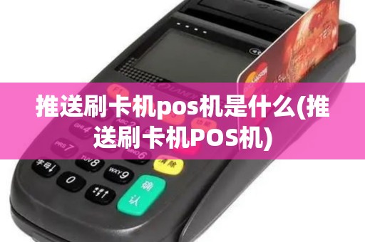 推送刷卡机pos机是什么(推送刷卡机POS机)