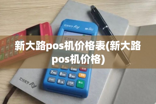 新大路pos机价格表(新大路pos机价格)