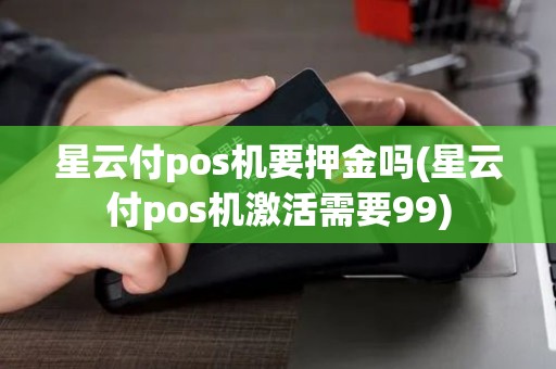 星云付pos机要押金吗(星云付pos机激活需要99)