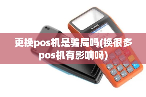 更换pos机是骗局吗(换很多pos机有影响吗)