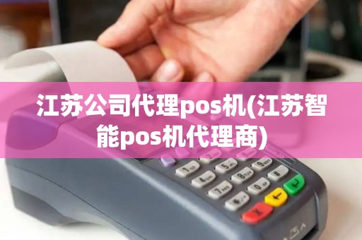 江苏公司代理pos机(江苏智能pos机代理商)