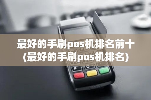 最好的手刷pos机排名前十(最好的手刷pos机排名)