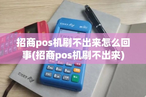 招商pos机刷不出来怎么回事(招商pos机刷不出来)