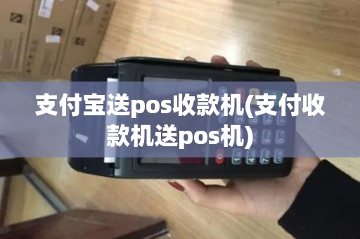 支付宝送pos收款机(支付收款机送pos机)