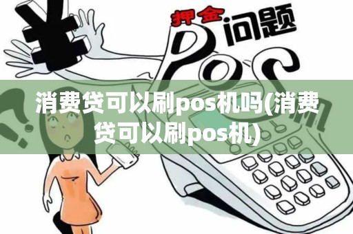 消费贷可以刷pos机吗(消费贷可以刷pos机)