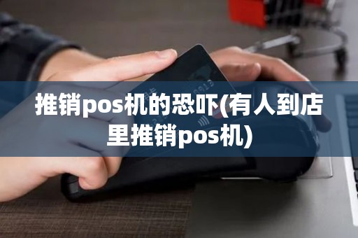 推销pos机的恐吓(有人到店里推销pos机)