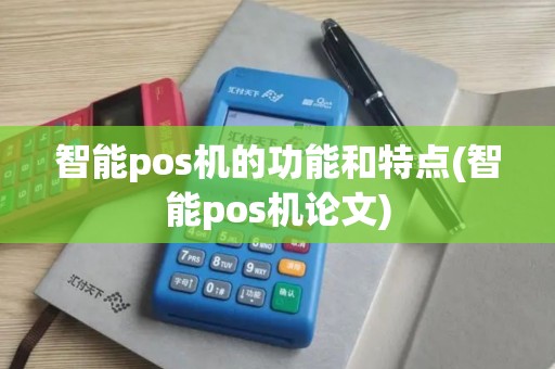 智能pos机的功能和特点(智能pos机论文)