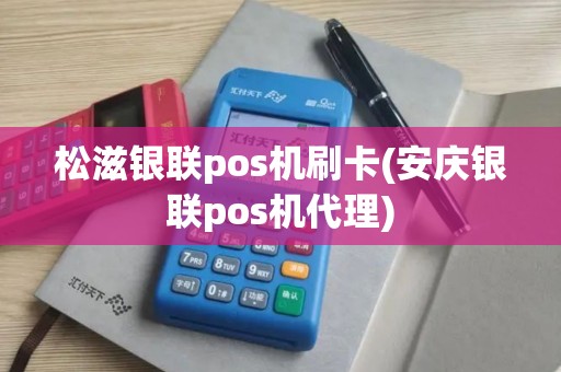 松滋银联pos机刷卡(安庆银联pos机代理)