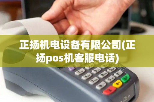正扬机电设备有限公司(正扬pos机客服电话)
