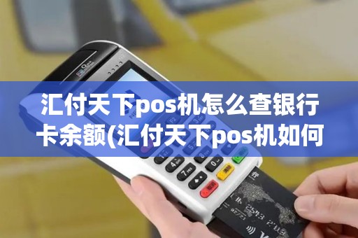 汇付天下pos机怎么查银行卡余额(汇付天下pos机如何查询汇率)