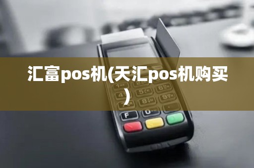 汇富pos机(天汇pos机购买)