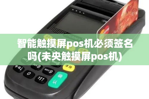 智能触摸屏pos机必须签名吗(未央触摸屏pos机)