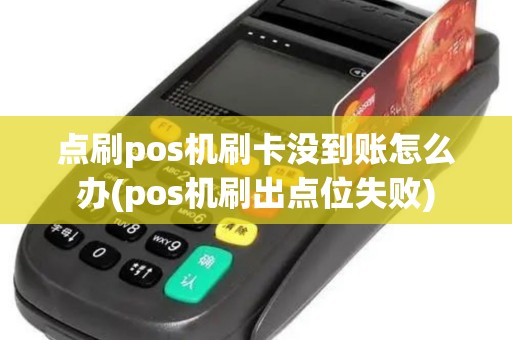 点刷pos机刷卡没到账怎么办(pos机刷出点位失败)