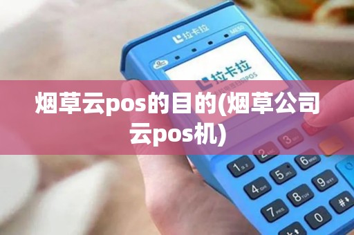 烟草云pos的目的(烟草公司云pos机)