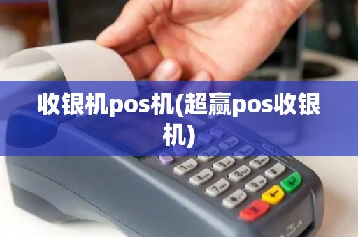 收银机pos机(超赢pos收银机)