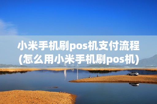 小米手机刷pos机支付流程(怎么用小米手机刷pos机)