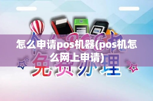 怎么申请pos机器(pos机怎么网上申请)