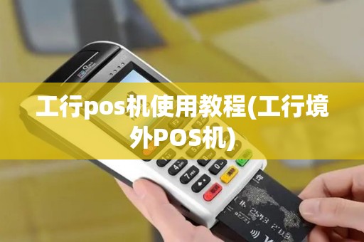 工行pos机使用教程(工行境外POS机)