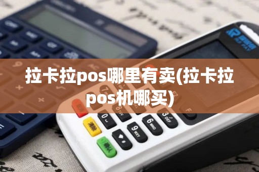 拉卡拉pos哪里有卖(拉卡拉pos机哪买)