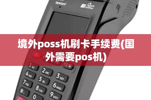 境外poss机刷卡手续费(国外需要pos机)