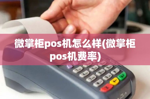 微掌柜pos机怎么样(微掌柜pos机费率)