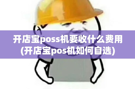 开店宝poss机要收什么费用(开店宝pos机如何自选)