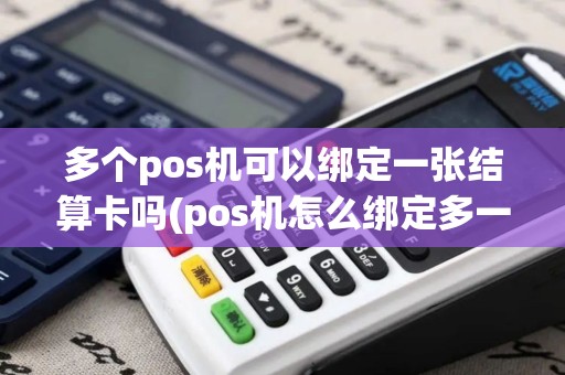 多个pos机可以绑定一张结算卡吗(pos机怎么绑定多一个pos机)
