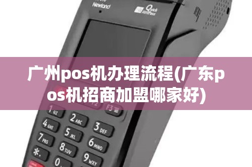 广州pos机办理流程(广东pos机招商加盟哪家好)