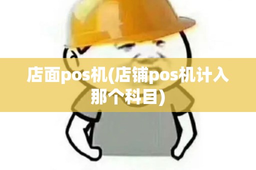 店面pos机(店铺pos机计入那个科目)