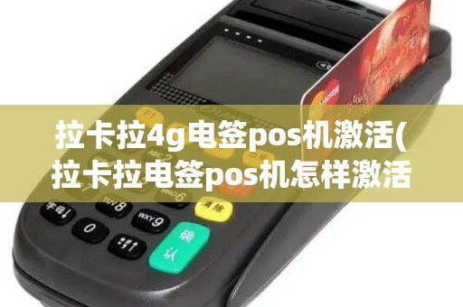 拉卡拉4g电签pos机激活(拉卡拉电签pos机怎样激活)