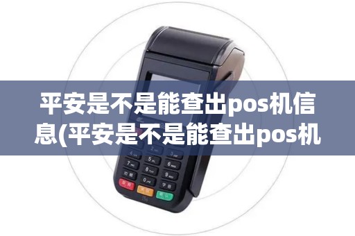 平安是不是能查出pos机信息(平安是不是能查出pos机)