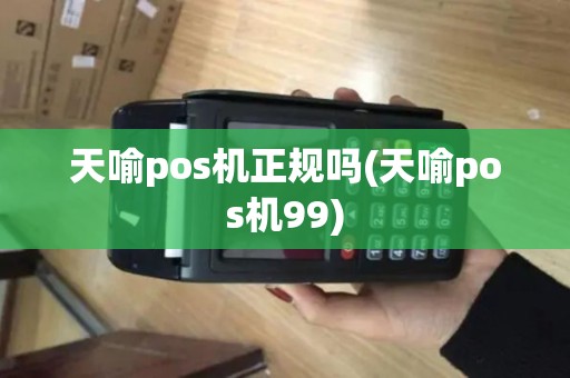 天喻pos机正规吗(天喻pos机99)