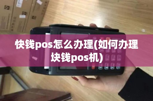 快钱pos怎么办理(如何办理块钱pos机)