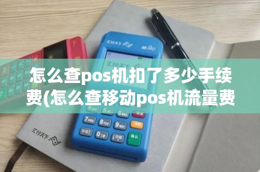 怎么查pos机扣了多少手续费(怎么查移动pos机流量费)