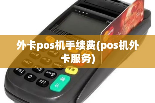 外卡pos机手续费(pos机外卡服务)