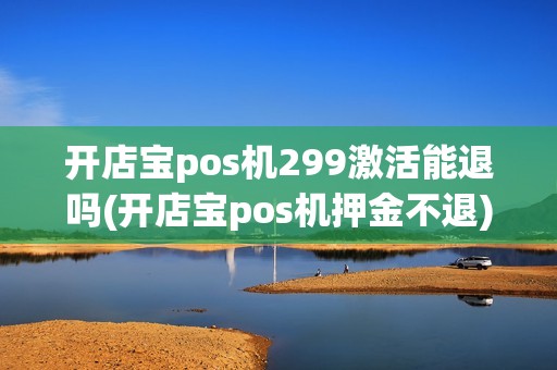 开店宝pos机299激活能退吗(开店宝pos机押金不退)