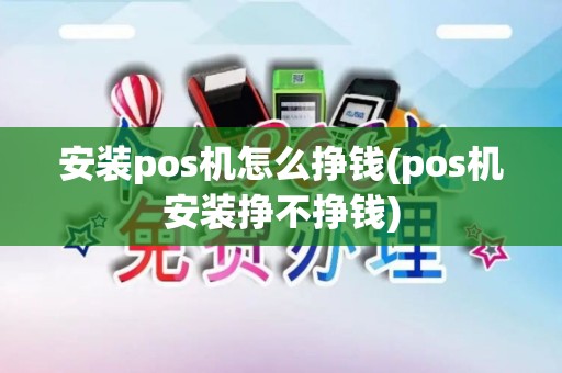 安装pos机怎么挣钱(pos机安装挣不挣钱)