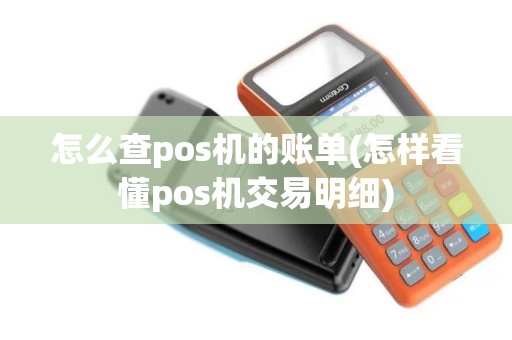 怎么查pos机的账单(怎样看懂pos机交易明细)