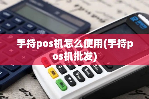 手持pos机怎么使用(手持pos机批发)