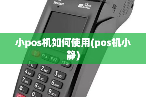 小pos机如何使用(pos机小静)