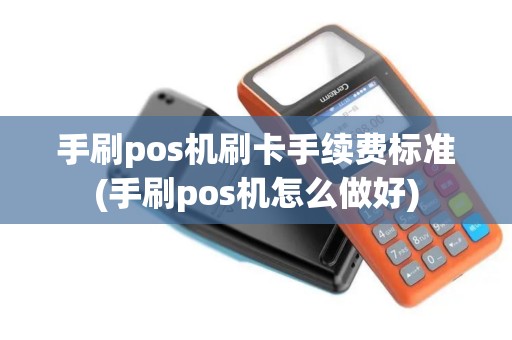 手刷pos机刷卡手续费标准(手刷pos机怎么做好)