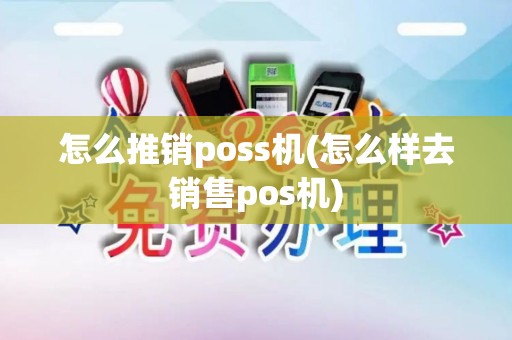 怎么推销poss机(怎么样去销售pos机)