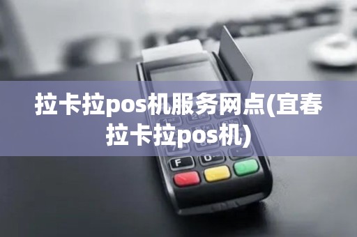 拉卡拉pos机服务网点(宜春拉卡拉pos机)
