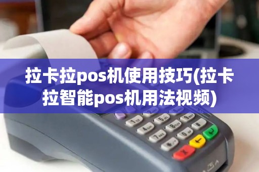 拉卡拉pos机使用技巧(拉卡拉智能pos机用法视频)