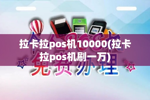 拉卡拉pos机10000(拉卡拉pos机刷一万)