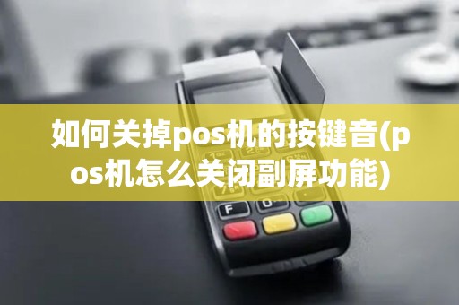 如何关掉pos机的按键音(pos机怎么关闭副屏功能)