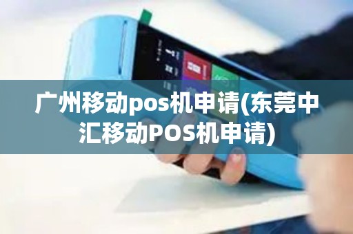 广州移动pos机申请(东莞中汇移动POS机申请)