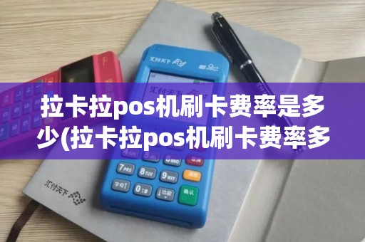 拉卡拉pos机刷卡费率是多少(拉卡拉pos机刷卡费率多少)